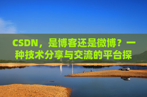 CSDN,是博客还是微博?一种技术分享与交流的平台探讨